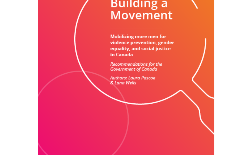 Building a Movement:  Mobilizing More Men for Violence Prevention, Gender Equality, and Social Justice in Canada: Recommendations for the Government of Canada